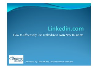 How to Effectively Use LinkedIn to Earn New Business
Presented by Denise Reed, Chief Business Connector
 