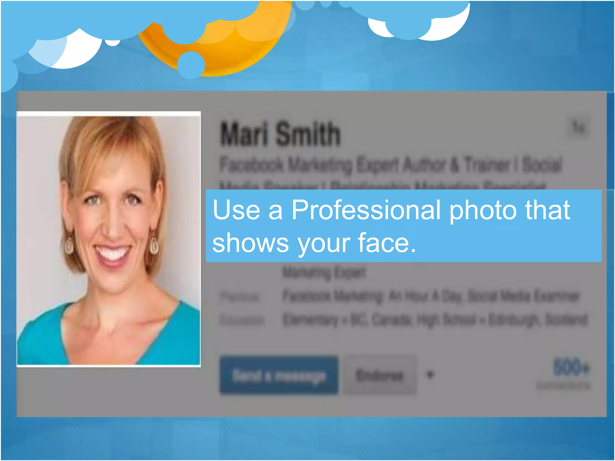 Use a Professional photo that
shows your face.
 