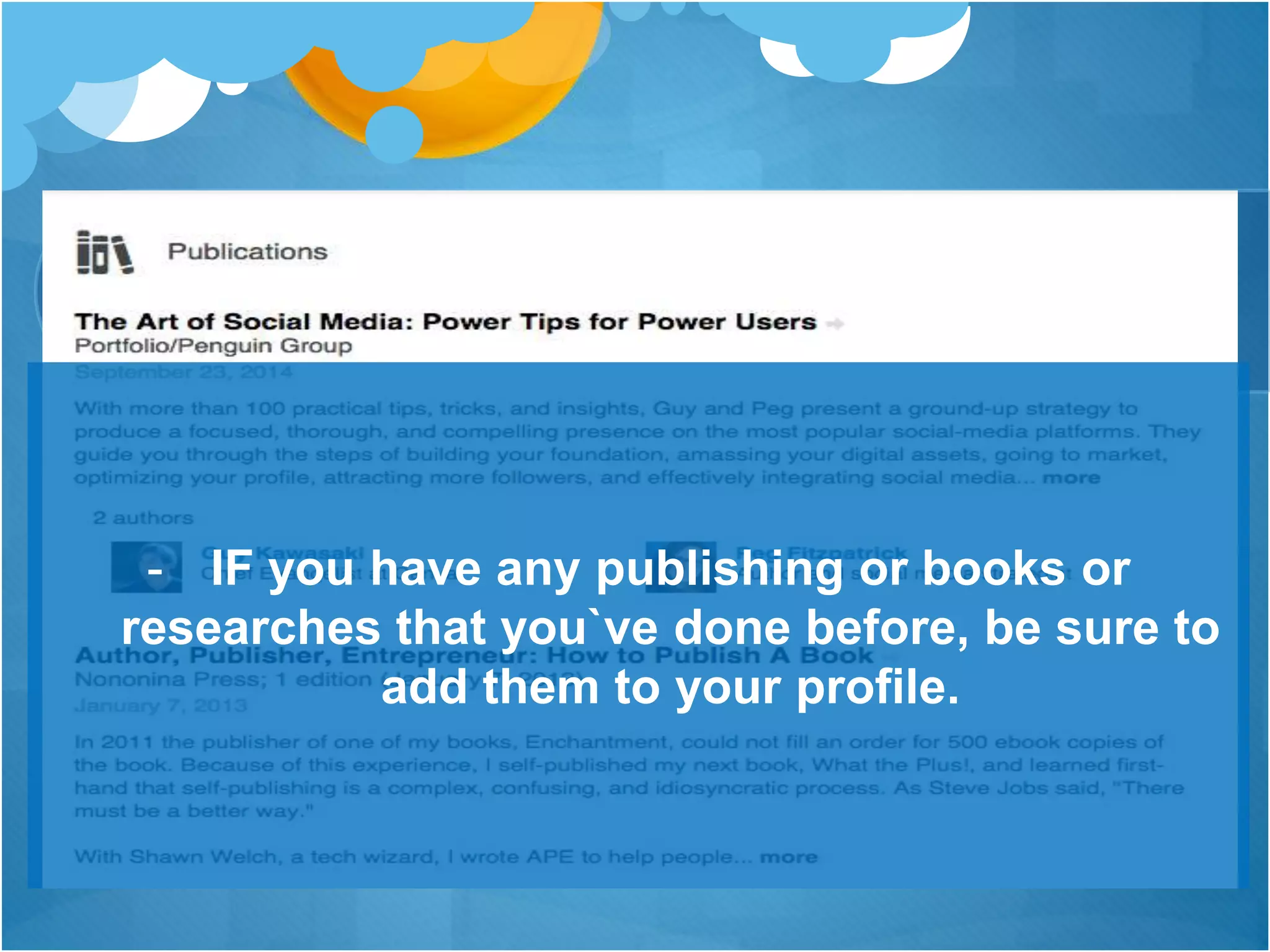 - IF you have any publishing or books or
researches that you`ve done before, be sure to
add them to your profile.
 