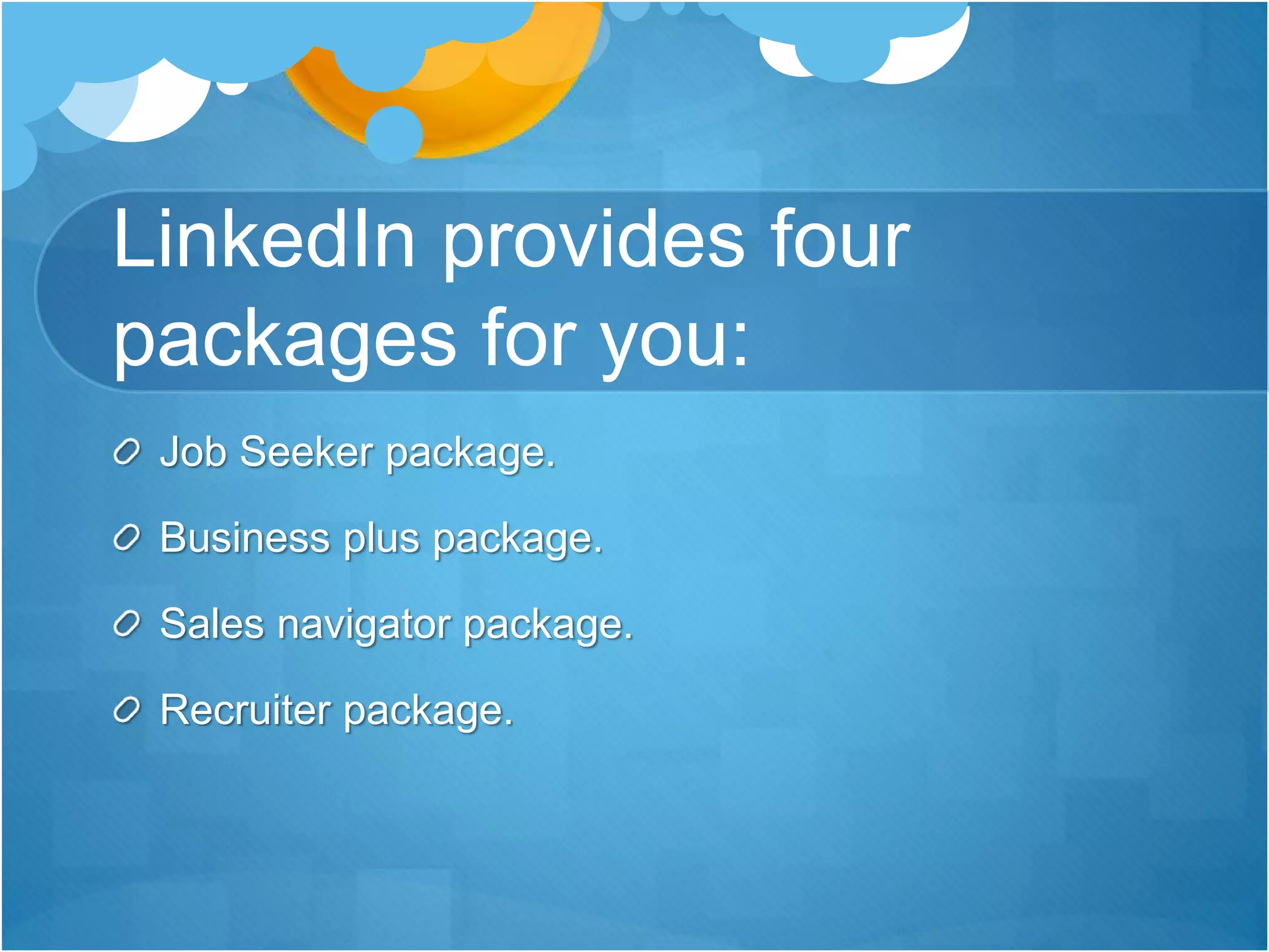 LinkedIn provides four
packages for you:
Job Seeker package.
Business plus package.
Sales navigator package.
Recruiter package.
 