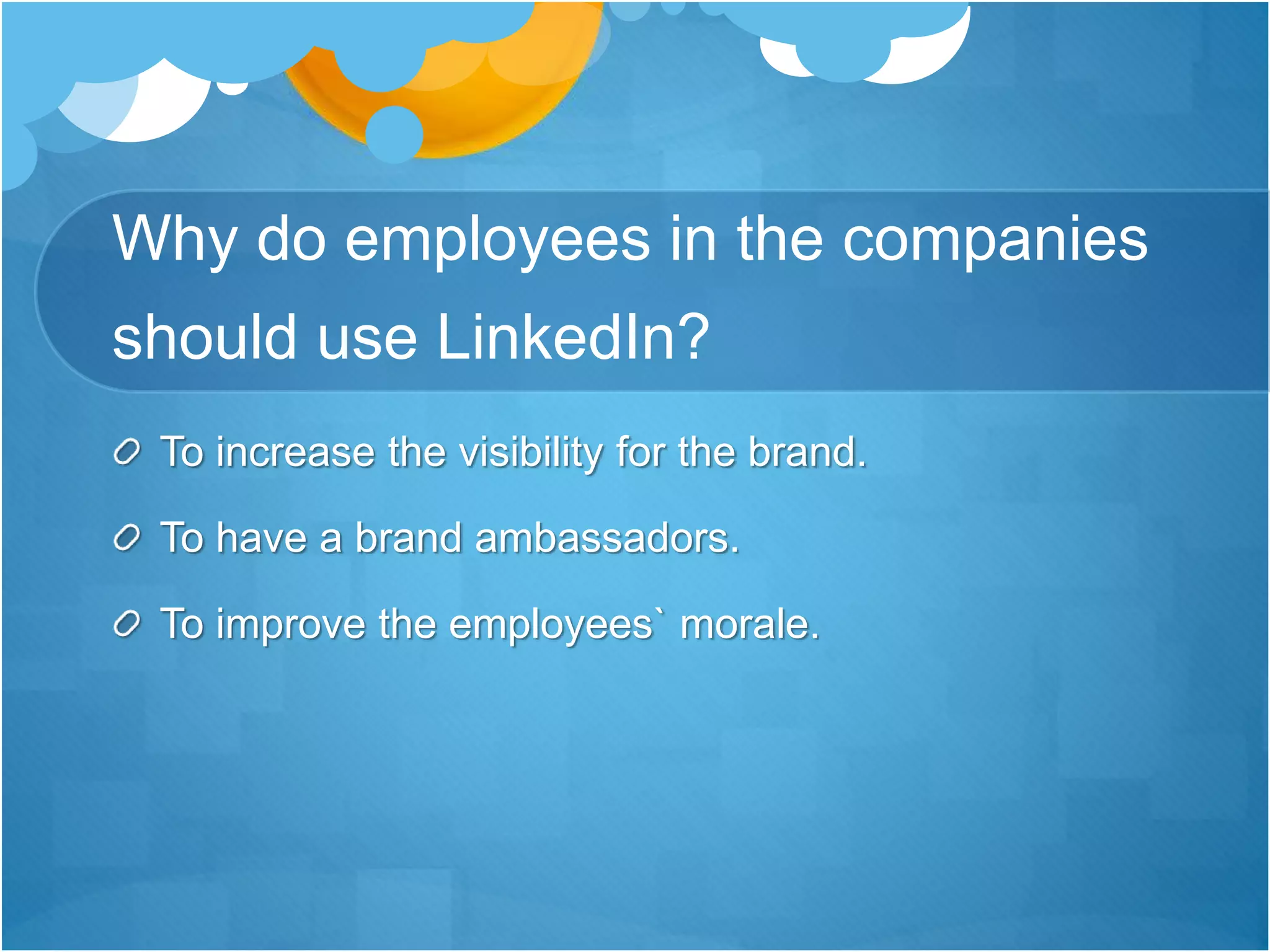 Why do employees in the companies
should use LinkedIn?
To increase the visibility for the brand.
To have a brand ambassadors.
To improve the employees` morale.
 