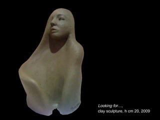 Looking for…,   clay sculpture, h cm 20, 2009 
