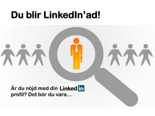 © LinkedInexpert.se 7
Är du nöjd med din
profil? Det bör du vara…
Du blir LinkedIn’ad!
 