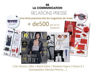 | Elle |Grazia | Biba | Marie-Claire | Madame Figaro | Citizen K |
Cosmopolitan |Version Fémina, …|
par an en
moyenne
+ de500
Une forte présence des les magazines de mode
 