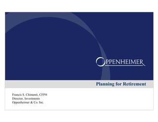 Planning for Retirement
Francis S. Chimenti, CFP®
Director, Investments
Oppenheimer & Co. Inc.
 