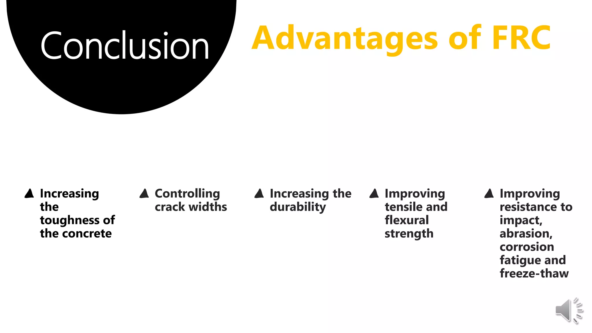 Conclusion Advantages of FRC
▲ Controlling
crack widths
▲ Increasing the
durability
▲ Improving
tensile and
flexural
strength
▲ Improving
resistance to
impact,
abrasion,
corrosion
fatigue and
freeze-thaw
 