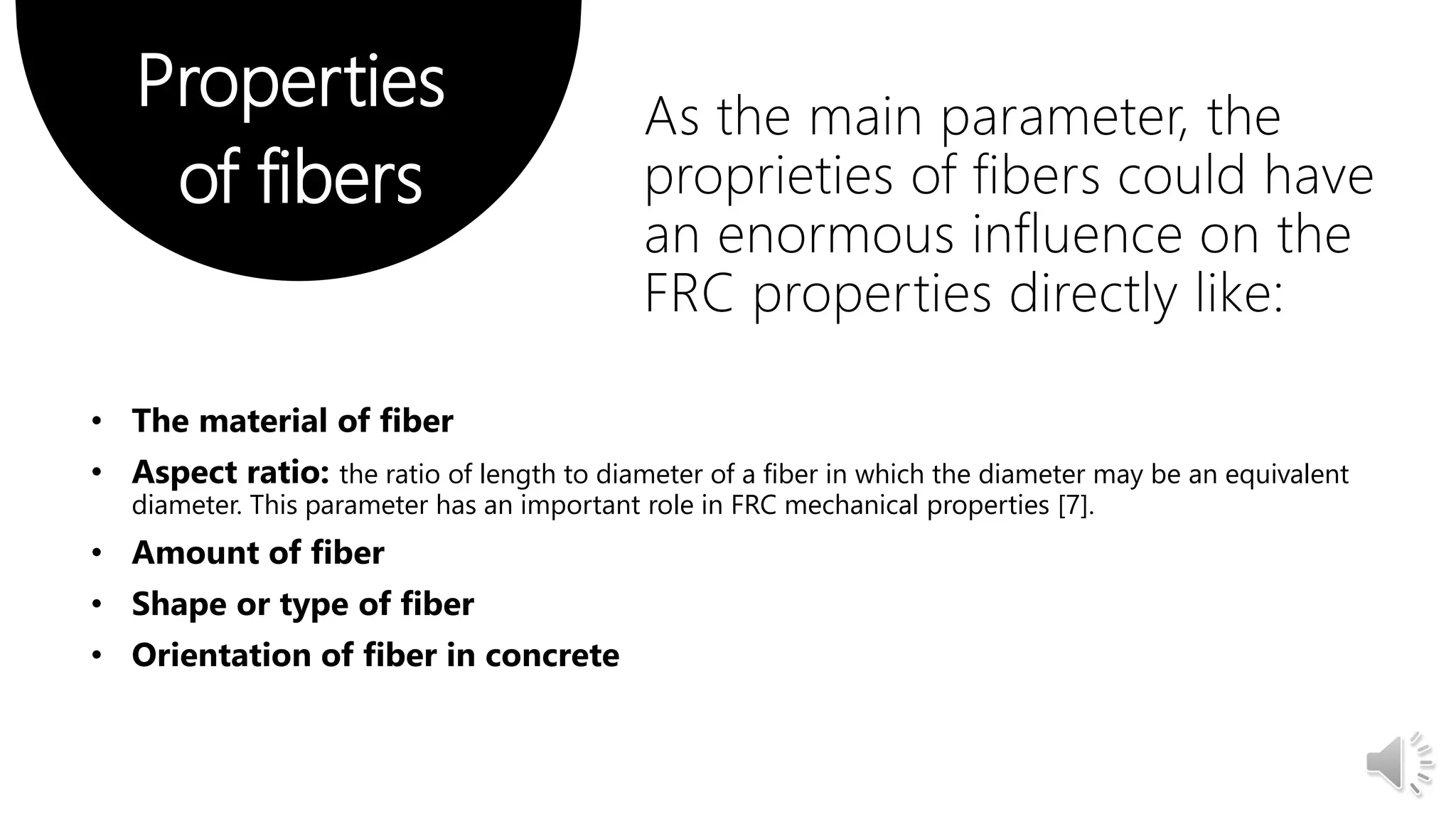Properties
of fibers
As the main parameter, the
proprieties of fibers could have
an enormous influence on the
FRC properties directly like:
the ratio of length to diameter of a fiber in which the diameter may be an equivalent
diameter. This parameter has an important role in FRC mechanical properties [7].
 