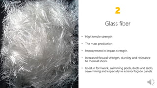 • High tensile strength
• The mass production
• Improvement in impact strength.
• Increased flexural strength, ductility and resistance
to thermal shock.
• Used in formwork, swimming pools, ducts and roofs,
sewer lining and especially in exterior façade panels.
2
 
