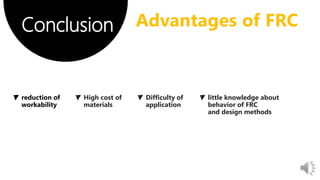 Conclusion
▼ High cost of
materials
▼ Difficulty of
application
▼ little knowledge about
behavior of FRC
and design methods
Conclusion Advantages of FRC
 