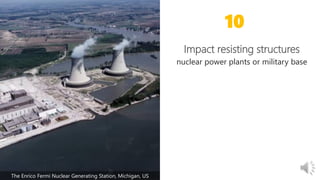 nuclear power plants or military base
Impact resisting structures
10
The Enrico Fermi Nuclear Generating Station, Michigan, US
 