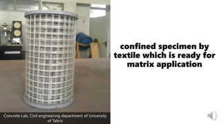 confined specimen by
textile which is ready for
matrix application
Concrete Lab, Civil engineering department of University
of Tabriz
 