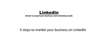 Linkedin
Aimed to propel your business and marketing needs
5 steps to market your business on LinkedIn
 