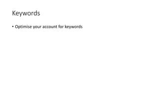 Keywords
• Optimise your account for keywords
 