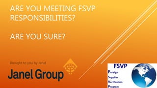 ARE YOU MEETING FSVP
RESPONSIBILITIES?
ARE YOU SURE?
Brought to you by Janel
 