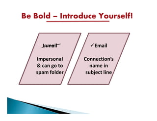 Be Bold – Introduce Yourself!


     Inmail          Email

   Impersonal    Connection’s
   & can go to      name in
   spam folder    subject line
 