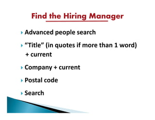 Find the Hiring Manager
Advanced people search
“Title” (in quotes if more than 1 word)
+ current
Company + current
Postal code
Search
 