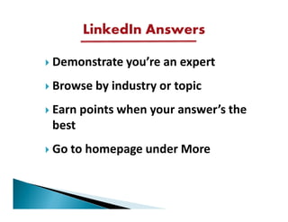 LinkedIn Answers

Demonstrate you’re an expert
Browse by industry or topic
Earn points when your answer’s the
best
Go to homepage under More
 
