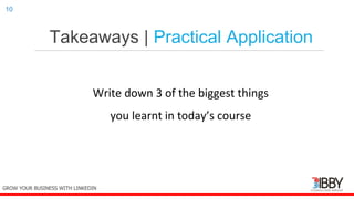 Takeaways | Practical Application
thedigitalinstitute.com.au
10
GROW YOUR BUSINESS WITH LINKEDIN
Write down 3 of the biggest things
you learnt in today’s course
 