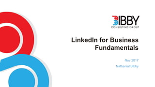 LinkedIn for Business
Fundamentals
Nov 2017
Nathanial Bibby
 