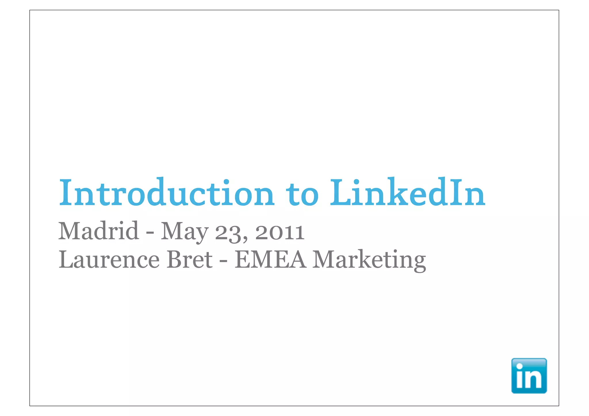 Introduction to LinkedIn
Madrid - May 23, 2011
Laurence Bret - EMEA Marketing
 