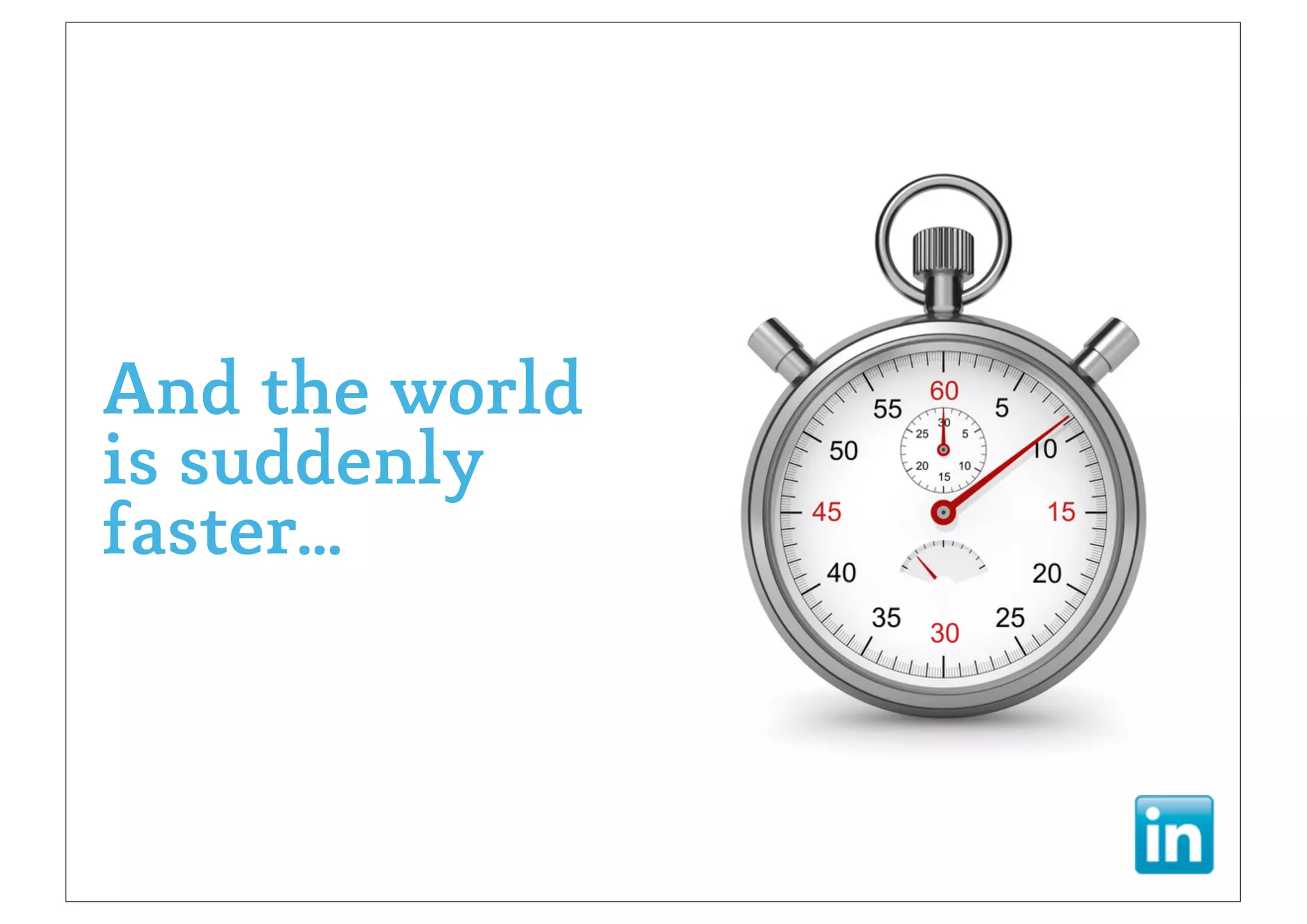 And the world
is suddenly
faster...
 