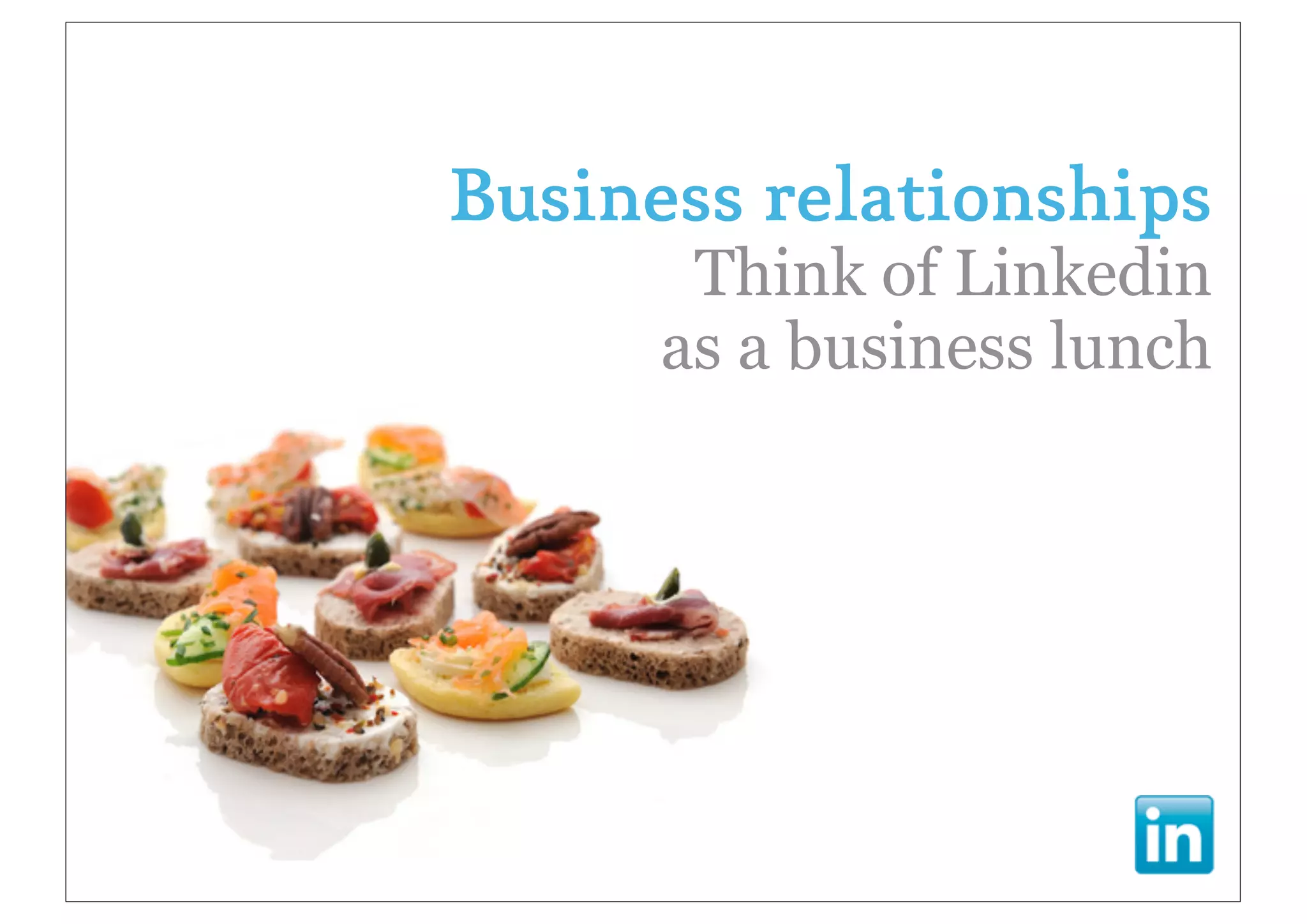 Business relationships
       Think of Linkedin
      as a business lunch
 