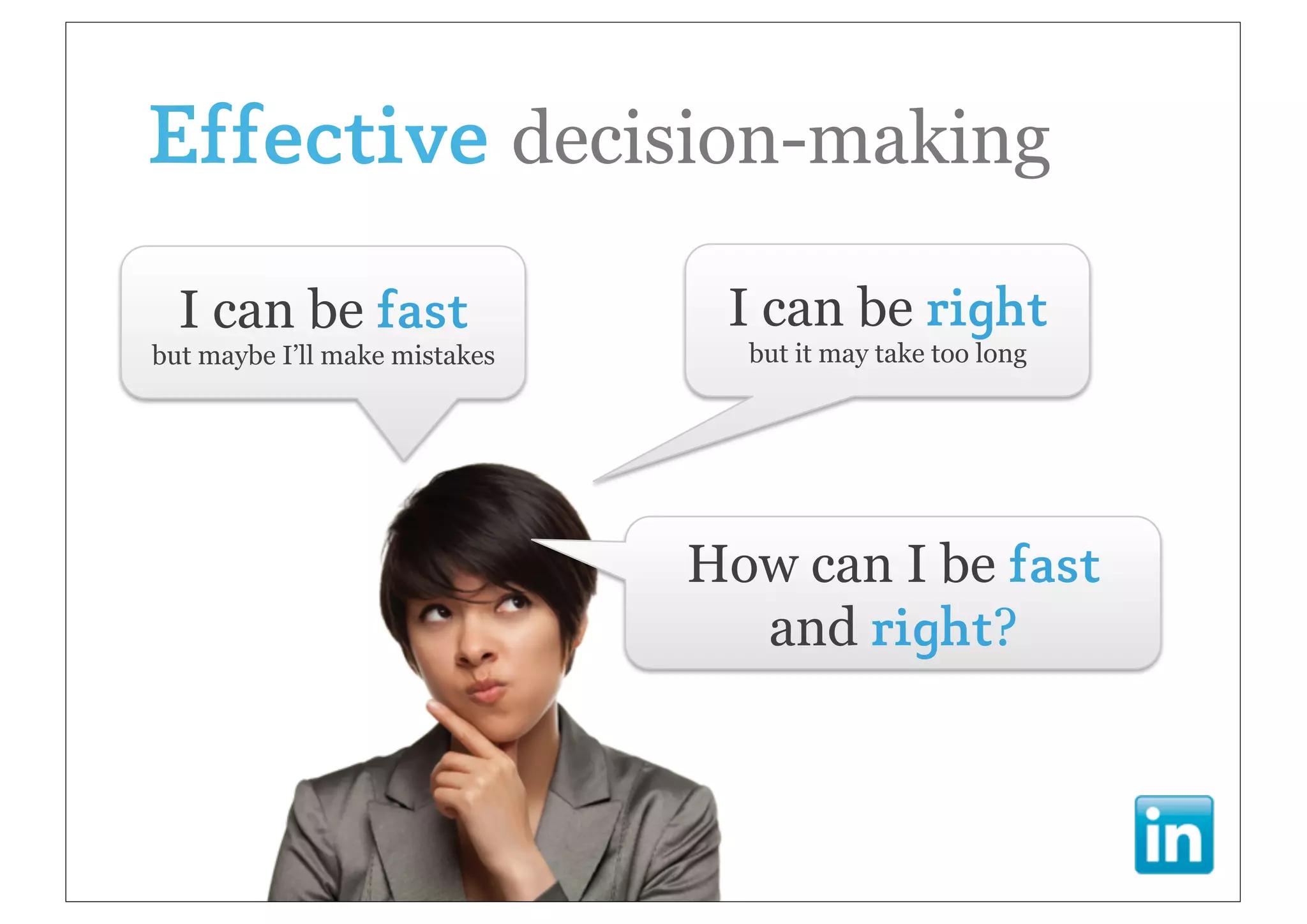 Effective decision-making
  I can be fast                 I can be right
but maybe I’ll make mistakes     but it may take too long




                               How can I be fast
                                 and right?
 