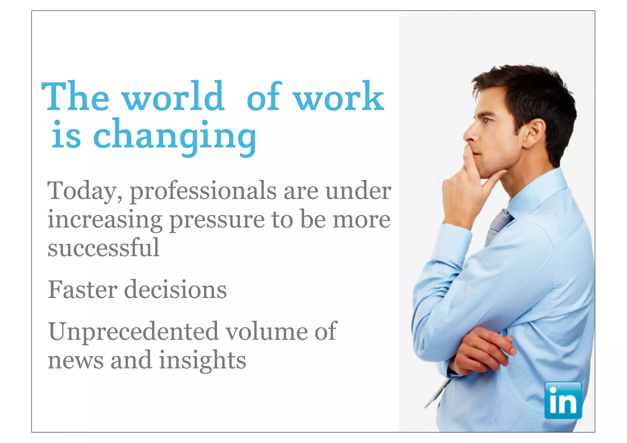 The world of work
is changing
Today, professionals are under
increasing pressure to be more
successful
Faster decisions
Unprecedented volume of
news and insights
 