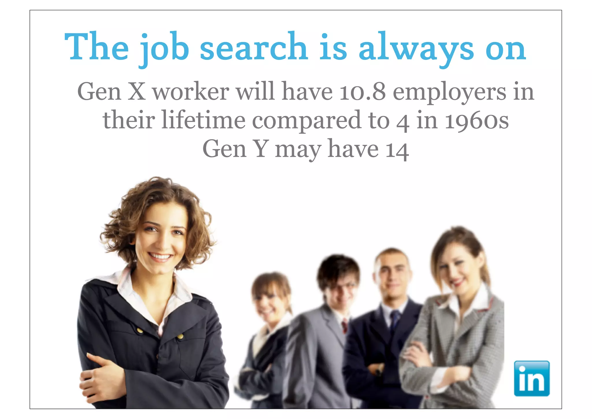 The job search is always on
Gen X worker will have 10.8 employers in
  their lifetime compared to 4 in 1960s
             Gen Y may have 14
 