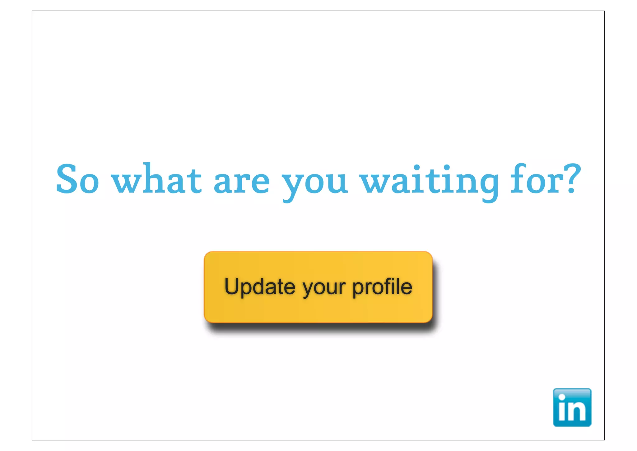 So what are you waiting for?

        Update your profile
 