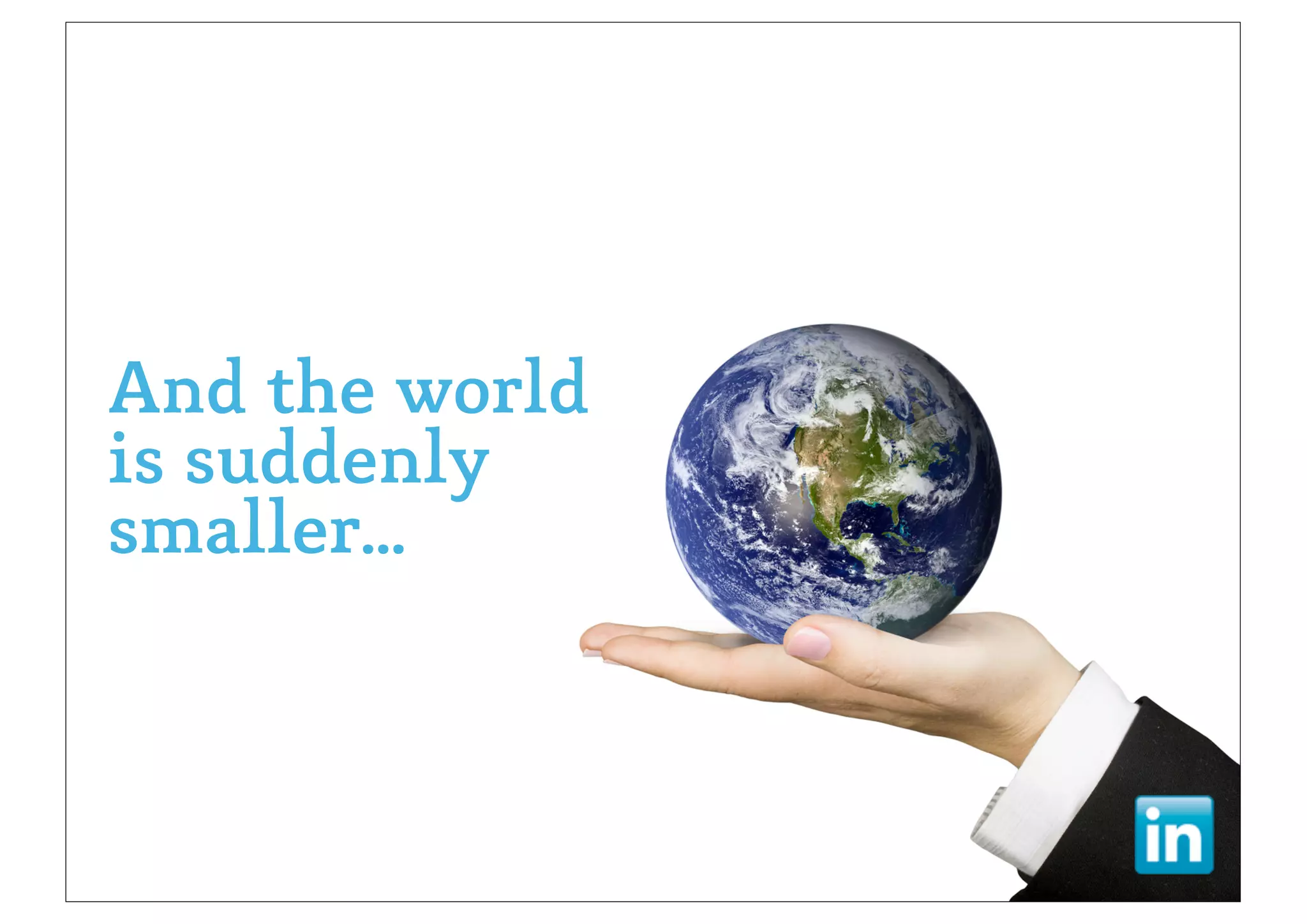 And the world
is suddenly
smaller...
 