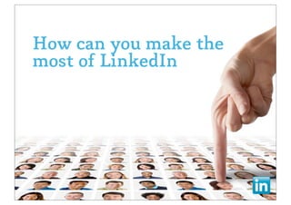 How can you make the
most of LinkedIn
 