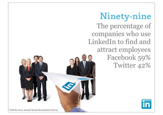 Ninety-nine
                                                    The percentage of
                                                  companies who use
                                                 LinkedIn to find and
                                                    attract employees
                                                        Facebook 59%
                                                          Twitter 42%




*JobVite 2010 Annual Social Recruitment Survey
 