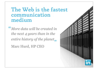 The Web is the fastest
   communication
   medium
• “More data will be created in
   the next 4 years than in the
                            •„
   entire history of the planet

   Marc Hurd, HP CEO
 