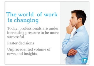 The world of work
is changing
Today, professionals are under
increasing pressure to be more
successful
Faster decisions
Unprecedented volume of
news and insights
 