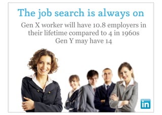 The job search is always on
Gen X worker will have 10.8 employers in
  their lifetime compared to 4 in 1960s
             Gen Y may have 14
 