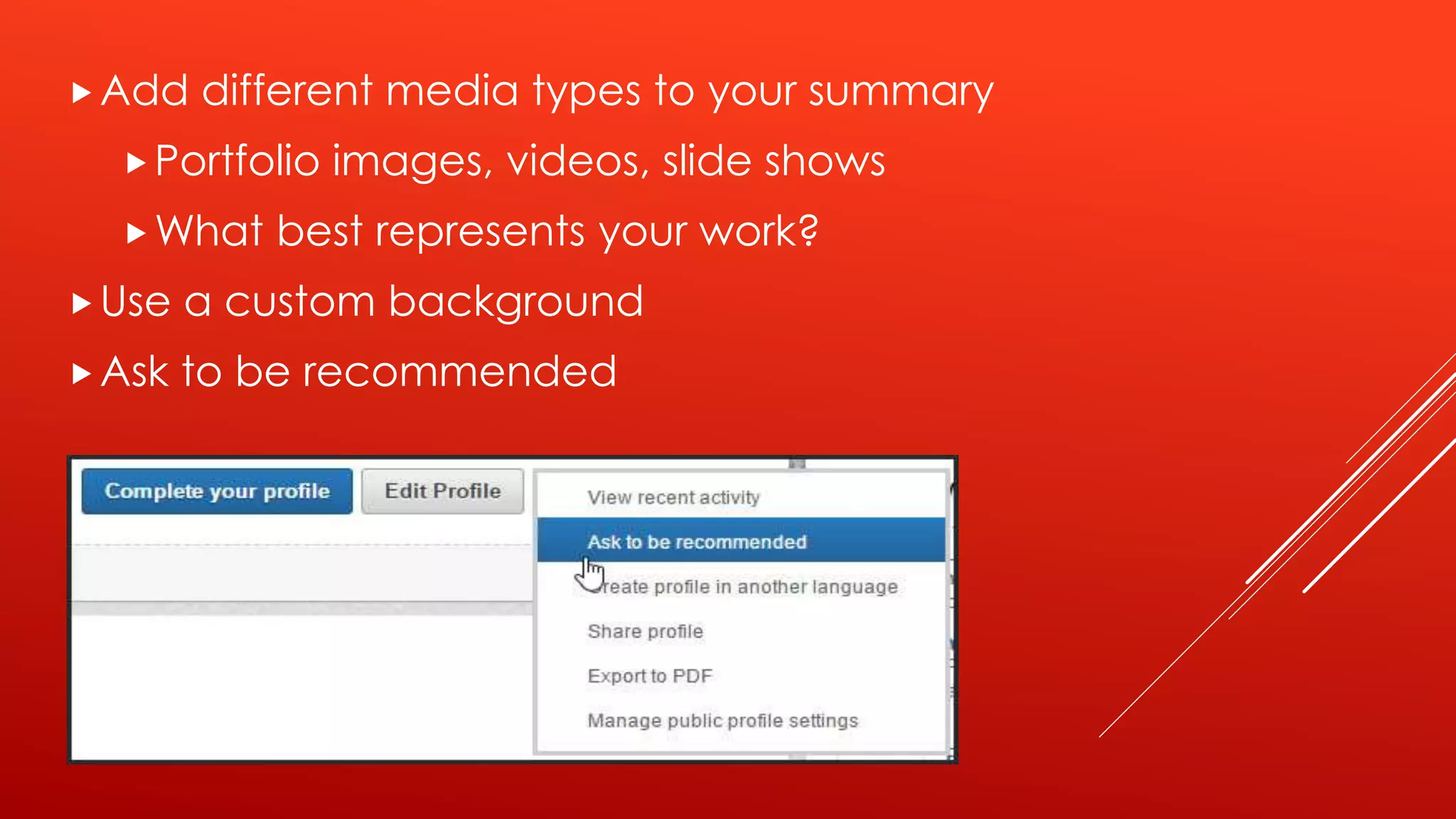 Add different media types to your summary
Portfolio images, videos, slide shows
What best represents your work?
Use a custom background
Ask to be recommended
 