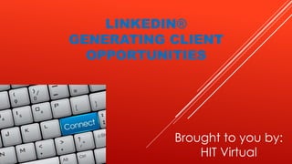 LINKEDIN®
GENERATING CLIENT
OPPORTUNITIES
Brought to you by:
HIT Virtual
 