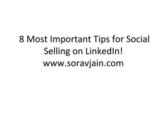 8 Most Important Tips for Social
Selling on LinkedIn!
www.soravjain.com
 