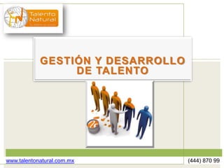 GESTIÓN Y DESARROLLO
                 DE TALENTO




www.talentonatural.com.mx          (444) 870 9914
 