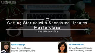 1
Vanessa Vallejo
Senior Account Manager
LinkedIn Marketing Solutions
Serena Polverino
Content Campaign Strategist
LinkedIn Marketing Solutions
Getting Started with Sponsored Updates
Masterclass
London | March 14th 2016
 