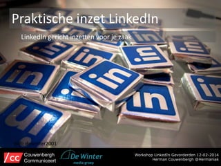 Praktische inzet LinkedIn
LinkedIn gericht inzetten voor je zaak

Wifi: dewinter2001
Couwenbergh
Communiceert

Workshop LinkedIn Gevorderden 12-02-2014
Herman Couwenbergh @Hermaniak

 