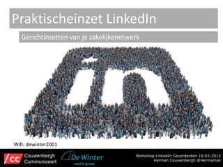 Praktischeinzet LinkedIn
   Gerichtinzetten van je zakelijkenetwerk




Wifi: dewinter2001

    Couwenbergh                         Workshop LinkedIn Gevorderden 19-03-2013
    Communiceert                                Herman Couwenbergh @Hermaniak
 