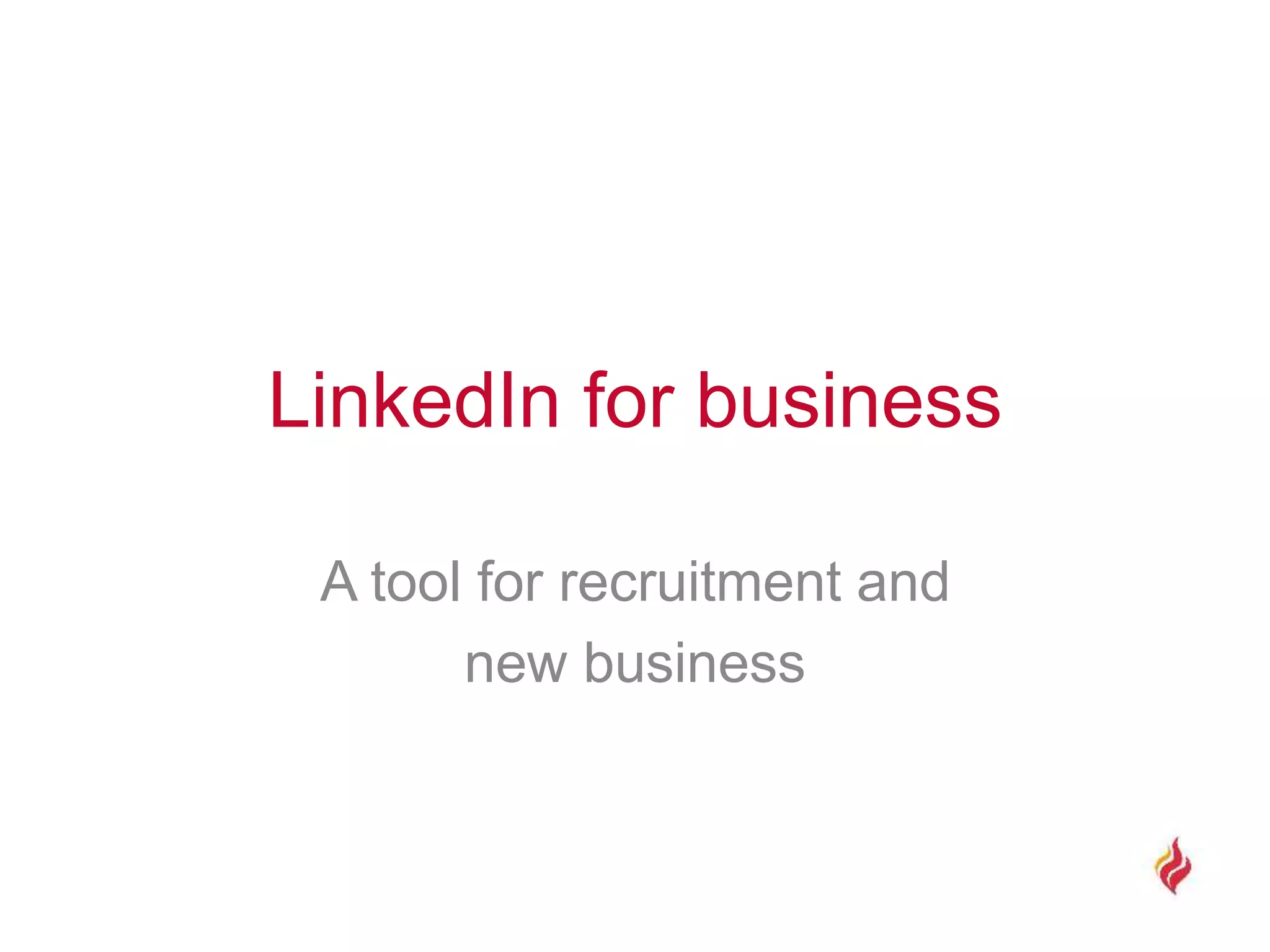 LinkedIn for business
A tool for recruitment and
new business
 