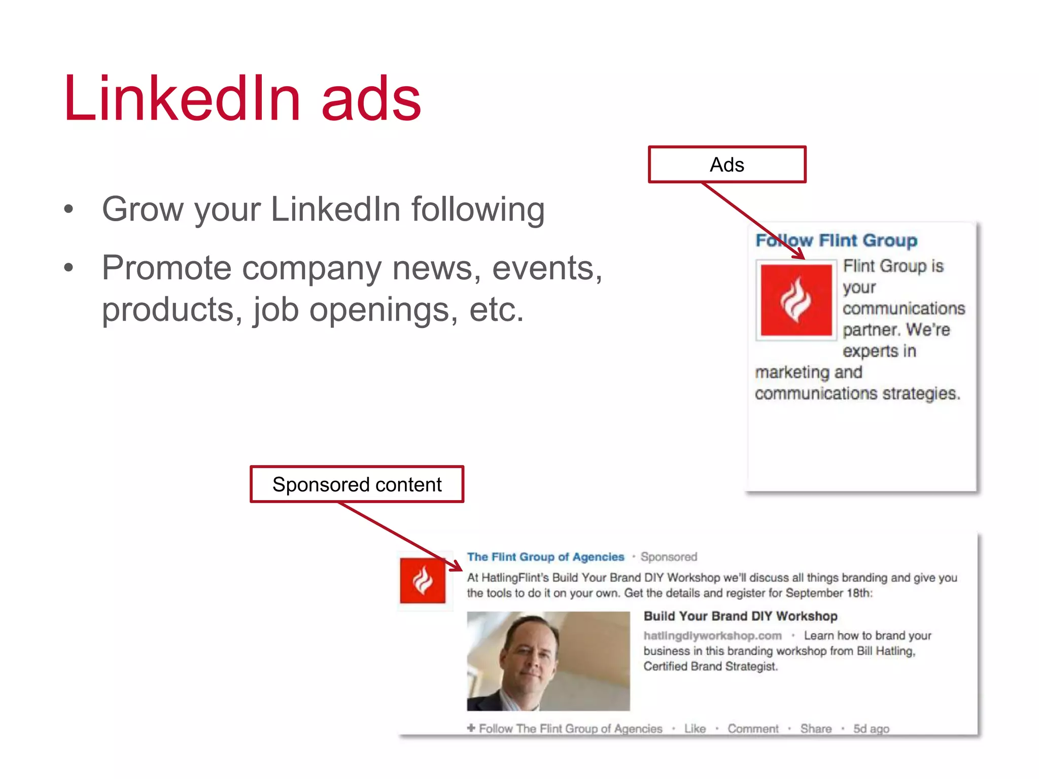 LinkedIn ads
• Grow your LinkedIn following
• Promote company news, events,
products, job openings, etc.
Sponsored content
Ads
 