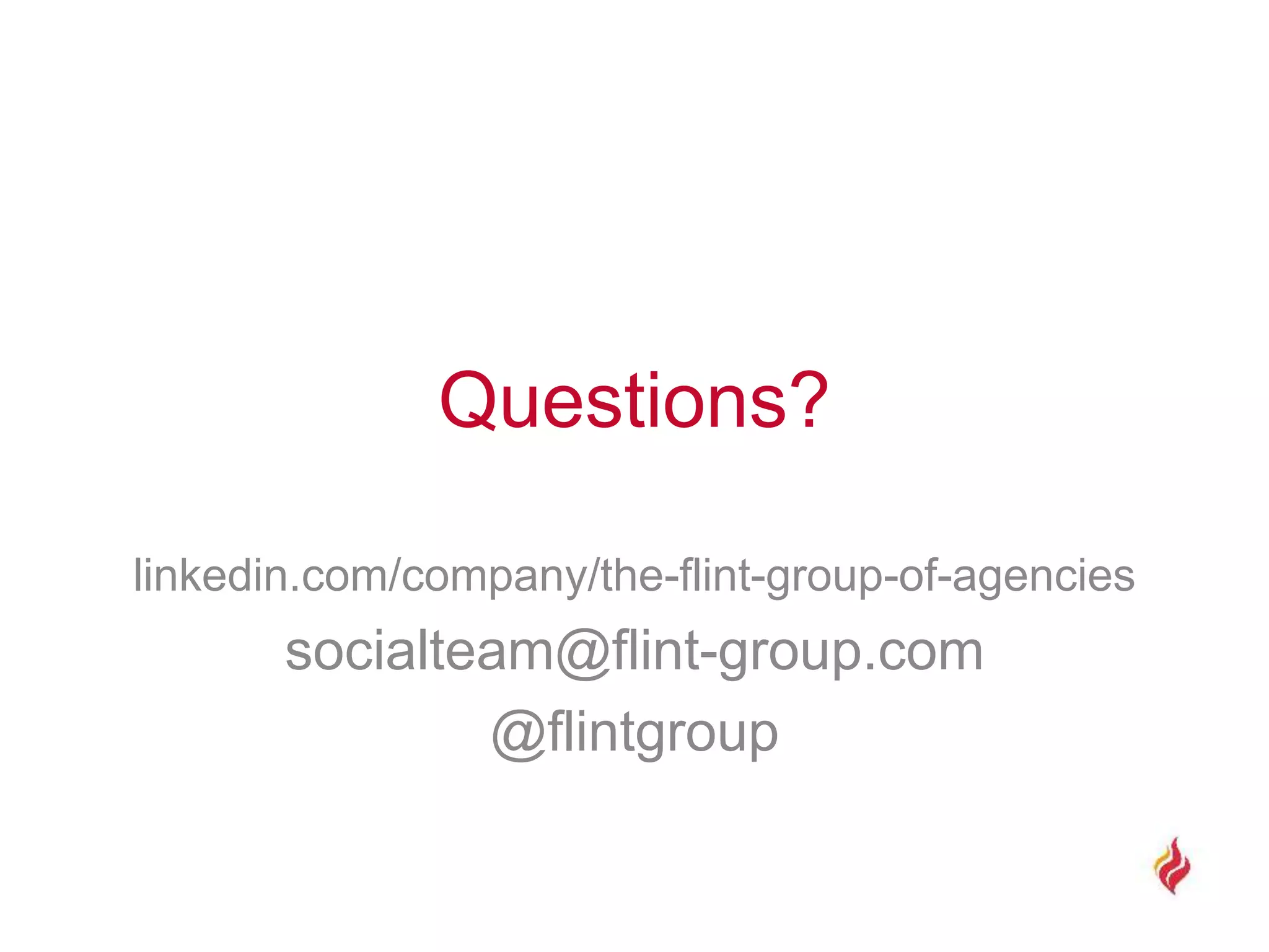 Questions?
linkedin.com/company/the-flint-group-of-agencies
socialteam@flint-group.com
@flintgroup
 