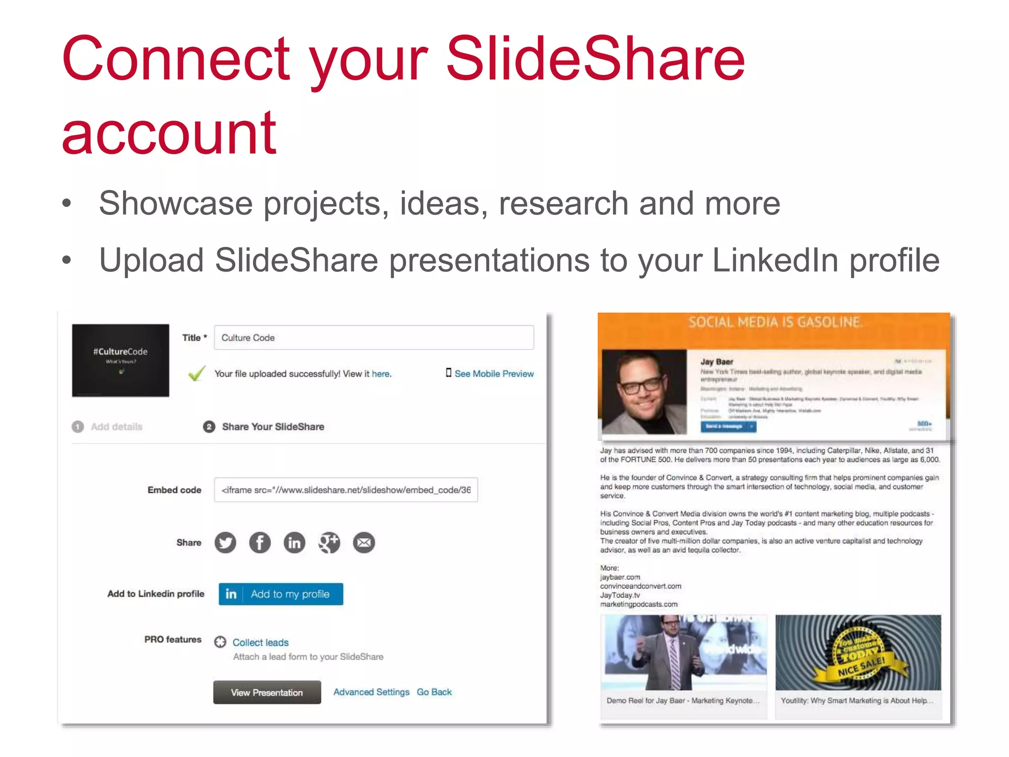 Connect your SlideShare
account
• Showcase projects, ideas, research and more
• Upload SlideShare presentations to your LinkedIn profile
 