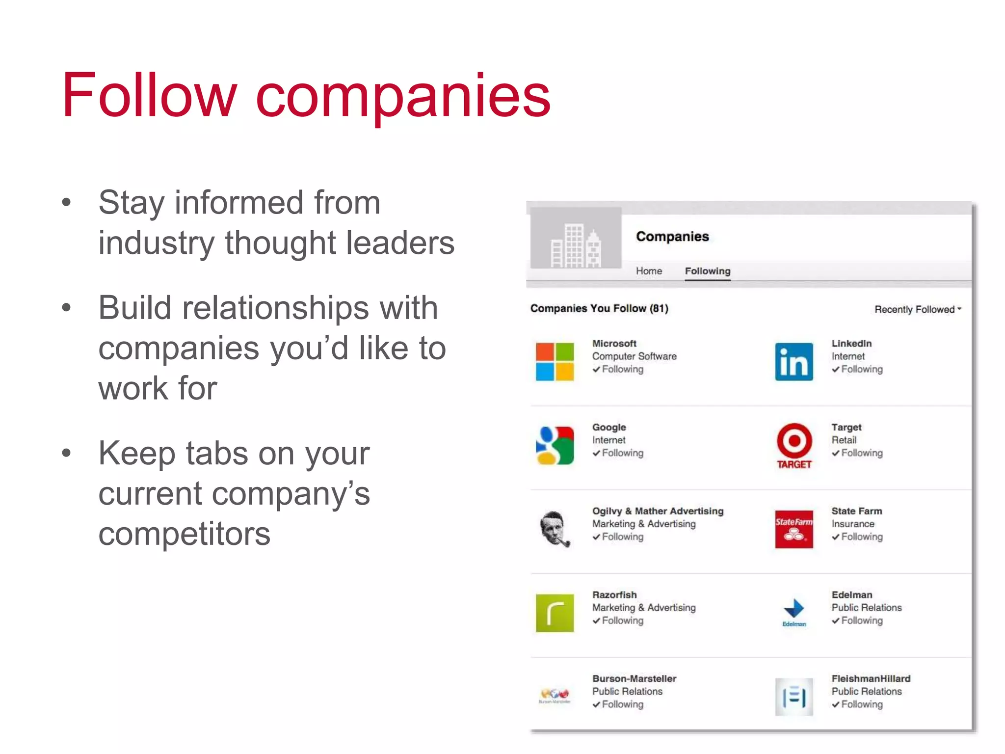 Follow companies
• Stay informed from
industry thought leaders
• Build relationships with
companies you’d like to
work for
• Keep tabs on your
current company’s
competitors
 