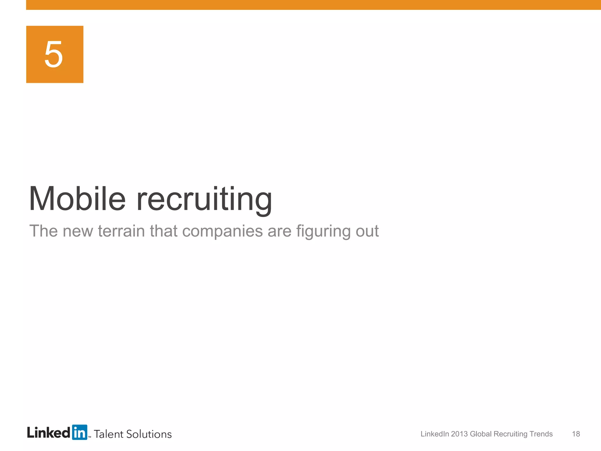 5

Mobile recruiting
The new terrain that companies are figuring out

LinkedIn 2013 Global Recruiting Trends

18

 
