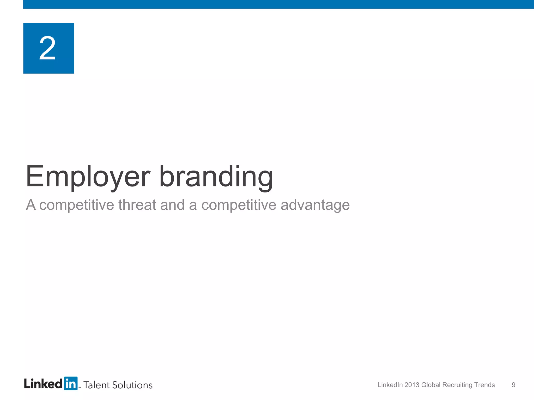 2

Employer branding
A competitive threat and a competitive advantage

LinkedIn 2013 Global Recruiting Trends

9

 